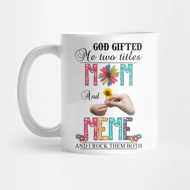 God Gifted Me Two Titles Mom And Meme And I Rock Them Both Wildflowers Valentines Mothers Day by KIMIKA